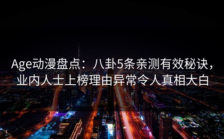 Age动漫盘点:八卦5条亲测有效秘诀,业内人士上榜理由异常令人真相大白