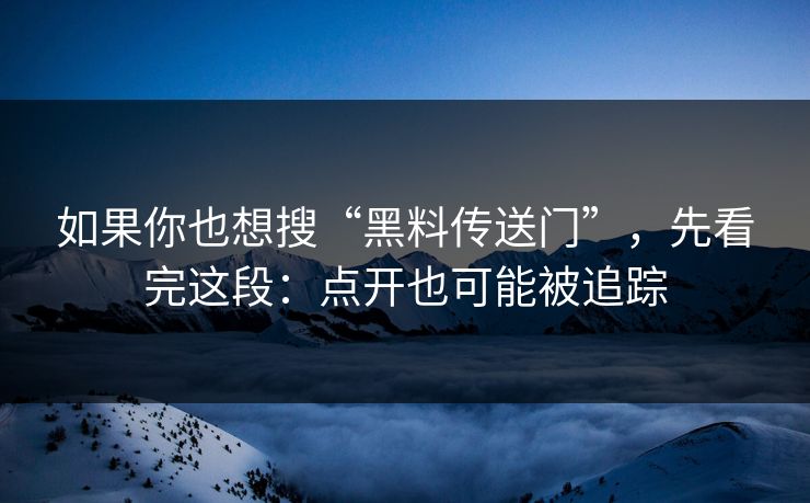 如果你也想搜“黑料传送门”，先看完这段：点开也可能被追踪